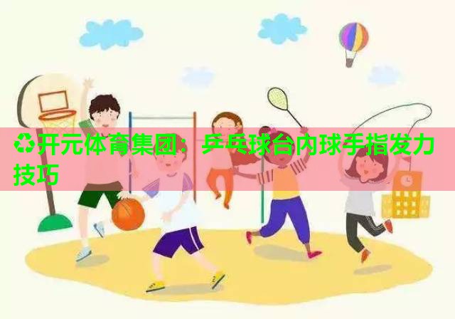 乒乓球台内球手指发力技巧 乒乓球台内球手指发力技巧