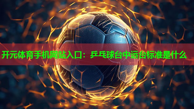乒乓球台中远台标准是什么 乒乓球台中远台标准是什么