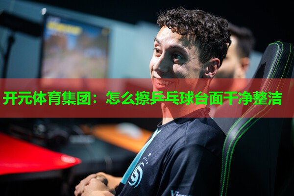 怎么擦乒乓球台面干净整洁 怎么擦乒乓球台面干净整洁
