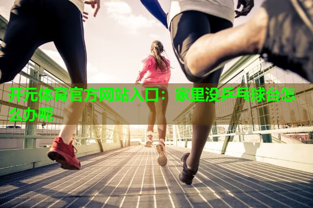 家里没乒乓球台怎么办呢 家里没乒乓球台怎么办呢
