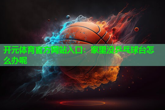 家里没乒乓球台怎么办呢 家里没乒乓球台怎么办呢