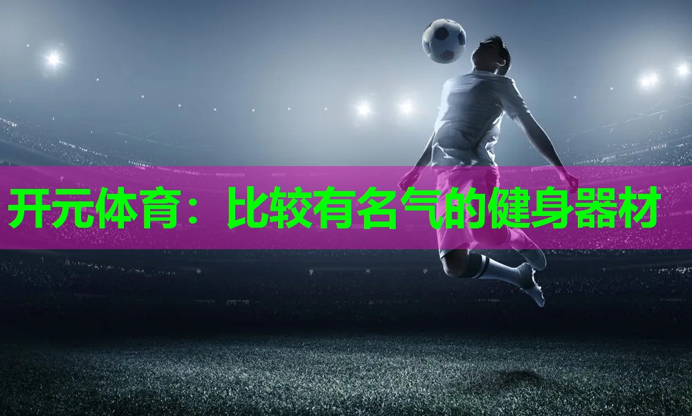 比较有名气的健身器材 比较有名气的健身器材