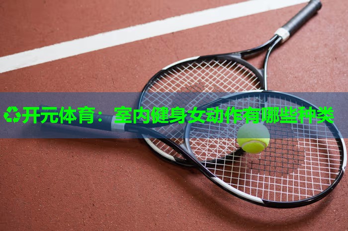 室内健身女动作有哪些种类 室内健身女动作有哪些种类