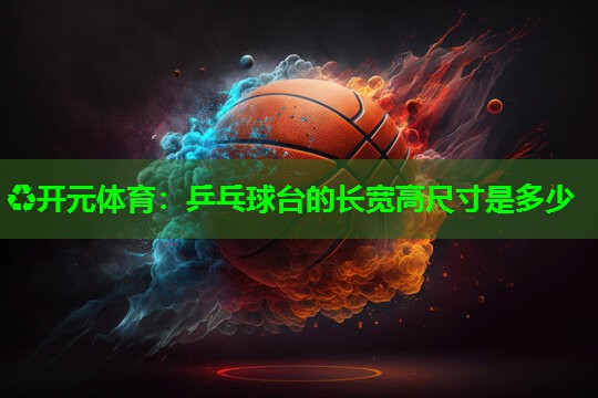 乒乓球台的长宽高尺寸是多少 乒乓球台的长宽高尺寸是多少