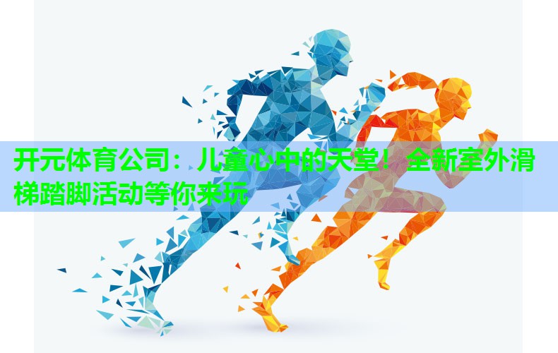 儿童心中的天堂!全新室外滑梯踏脚活动等你来玩 儿童心中的天堂!全新室外滑梯踏脚活动等你来玩