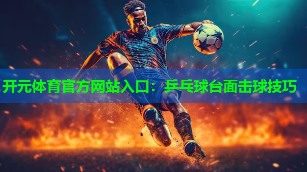 乒乓球台面击球技巧 乒乓球台面击球技巧