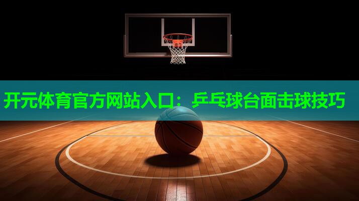 乒乓球台面击球技巧 乒乓球台面击球技巧