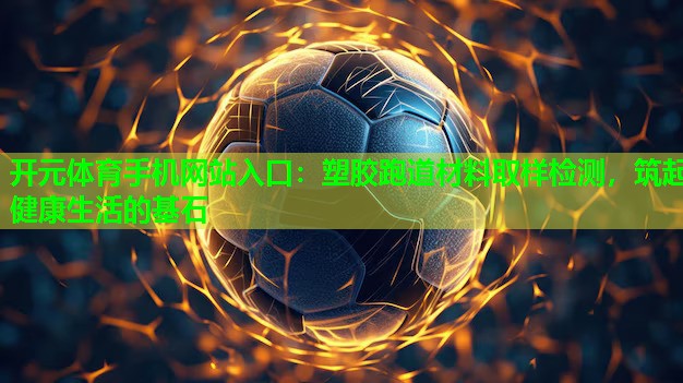 塑胶跑道材料取样检测,筑起健康生活的基石 塑胶跑道材料取样检测,筑起健康生活的基石