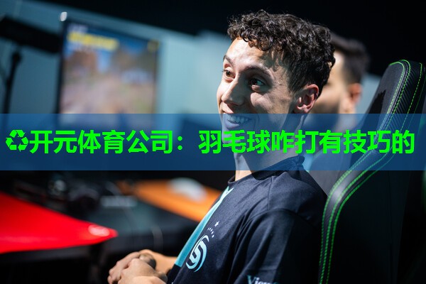 羽毛球咋打有技巧的