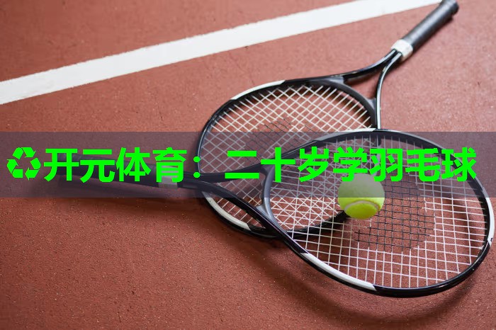 二十岁学羽毛球