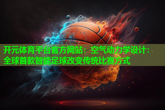 空气动力学设计：全球首款智能足球改变传统比赛方式