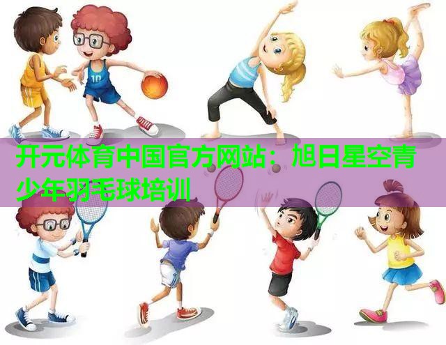 旭日星空青少年羽毛球培训