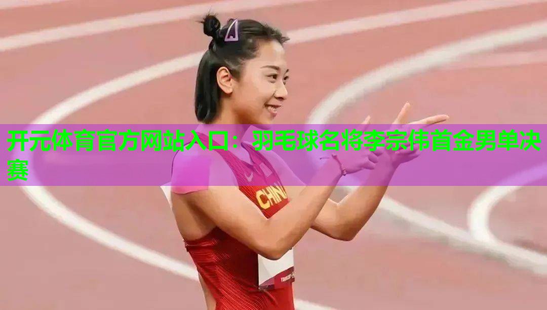 羽毛球名将李宗伟首金男单决赛