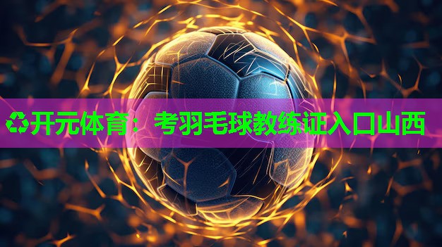 考羽毛球教练证入口山西