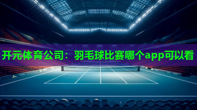 羽毛球比赛哪个app可以看