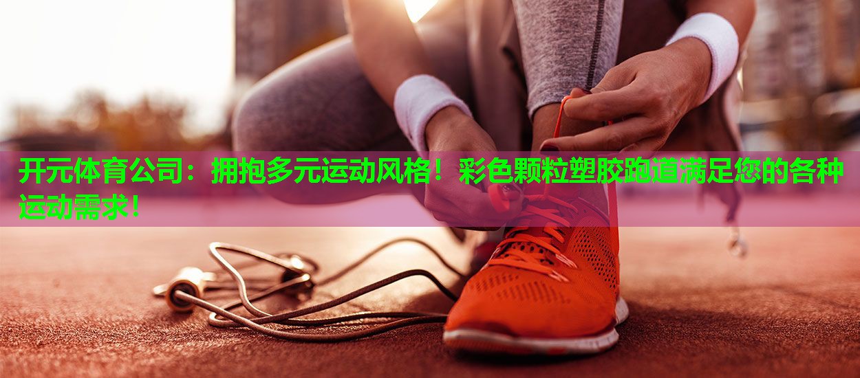 拥抱多元运动风格!彩色颗粒塑胶跑道满足您的各种运动需求! 拥抱多元运动风格!彩色颗粒塑胶跑道满足您的各种运动需求!