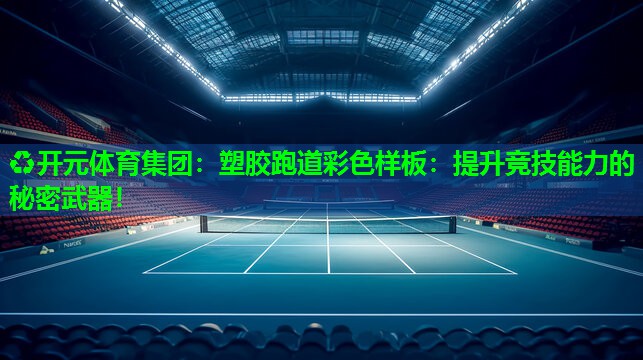 塑胶跑道彩色样板：提升竞技能力的秘密武器！