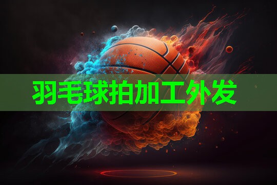 羽毛球拍加工外发