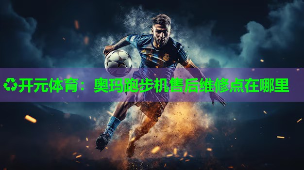 奥玛跑步机售后维修点在哪里
