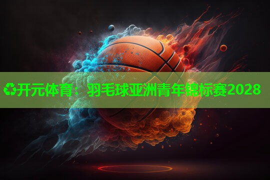 羽毛球亚洲青年锦标赛2028