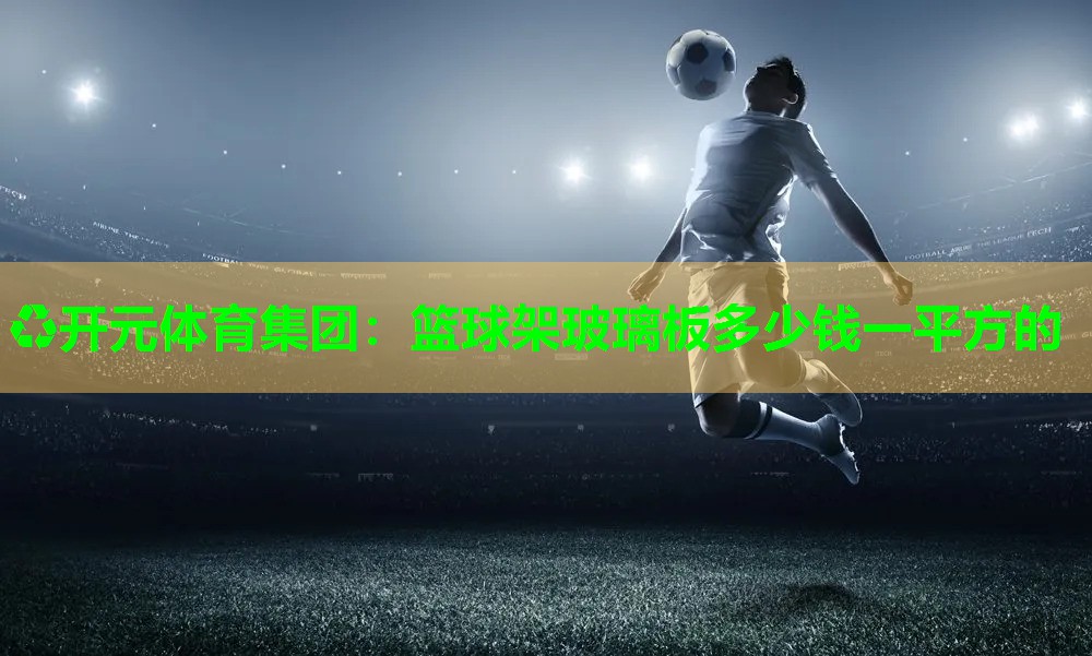 篮球架玻璃板多少钱一平方的