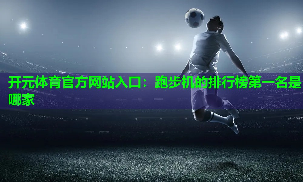 跑步机的排行榜第一名是哪家