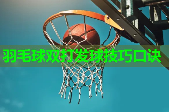 羽毛球双打发球技巧口诀